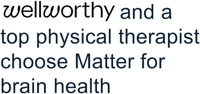 wellworthy and a top physical therapist choose Matter for brain health