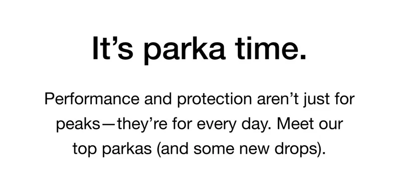 It's parka time. Performance and protection aren't just for peaks-they're for every day. Meet our top parkas (and some new drops).