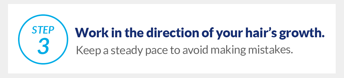Step 3, Work in the direction of your hair growth. Keep a steady pace to avoid making mistakes.