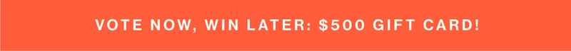 Vote now, win later: $500 Gift Card!