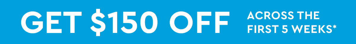 Get $150 off across the first 5 weeks*