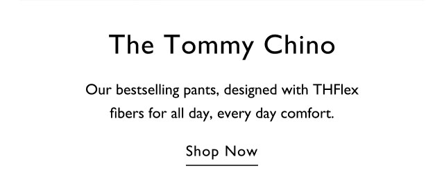 The Tommy chino Our bestselling pants, designed with TH flex fibers for all day, every day comfort. Shop now