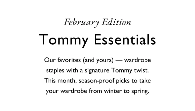February edition Tommy Essentiuals Our favorites (and yours) - wrdrobe staples with a signature Tommy twist. This month, season-proof picks to take your wardrobe from winter to spring.