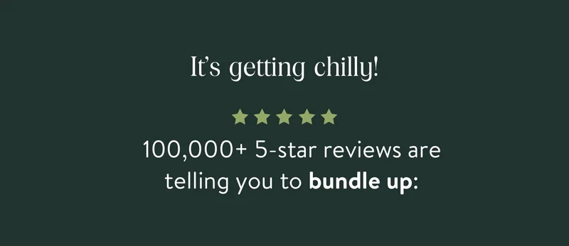 It’s getting chilly! 100,000+ 5-star reviews are  telling you to bundle up: