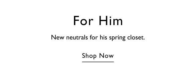 For him                                            New neutrals for his spring closet                                            Shop now