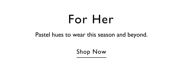 For her                                            Pastel hues to wear this season and beyond.                                            Shop now