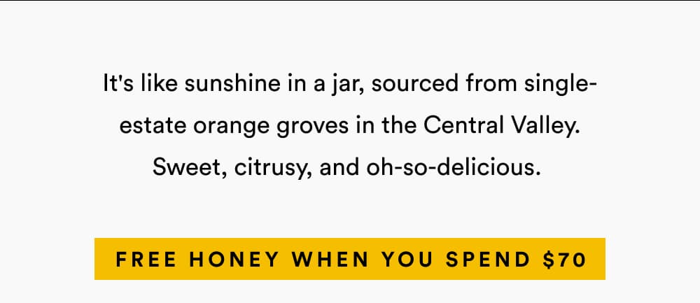 It's like sunshine in a jar, sourced from single-estate orange groves in the Central Valley. Sweet, citrusy, and oh-so-delicious.   Hit $70+ with These Best Sellers