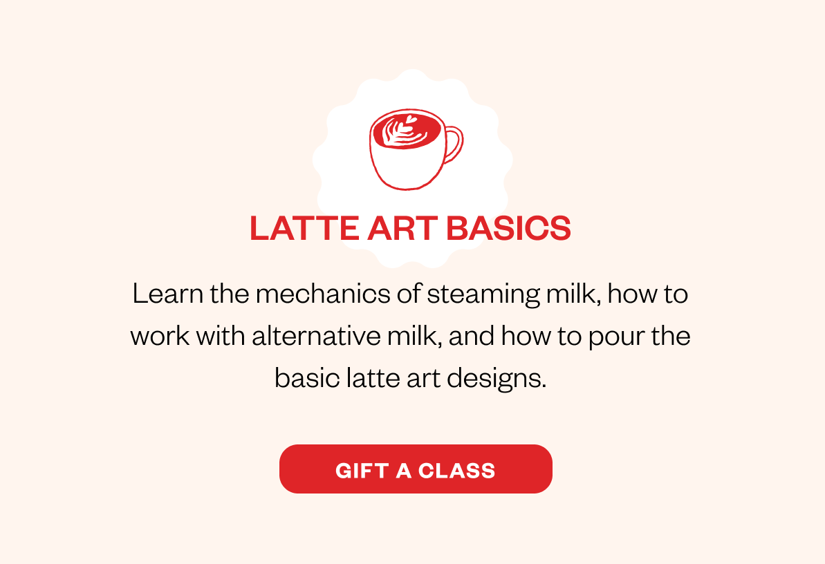 Latte Art Basics Learn the mechanics of steaming milk, how to work with alternative milk, and how to pour the basic latte art designs. CTA: Gift Latte Art Latte Art Basics Learn the mechanics of steaming milk, how to work with alternative milk, and how to pour the basic latte art designs. CTA: Gift Latte Art
