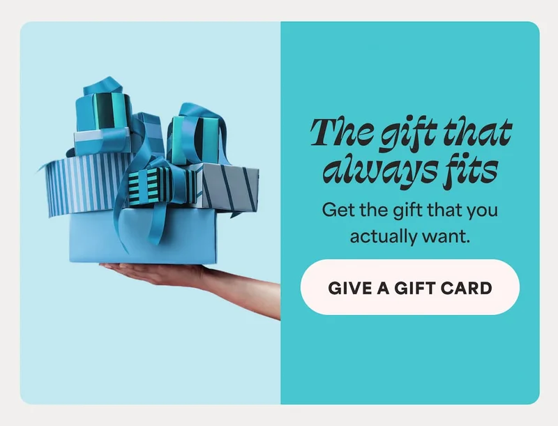 The gift that always fits Get the gift that you  actually want. -- GIVE A GIFT CARD