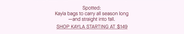 Spotted: Kayla bags to carry all season long—and straight into fall. SHOP KAYLA STARTING AT $149