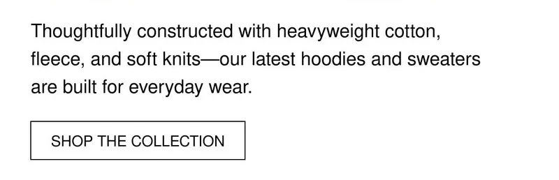 Thoughtfully constructed with heavyweight cotton fleece, and soft knits–our latest hoodies and sweaters are built for everyday wear. | SHOP THE COLLECTION