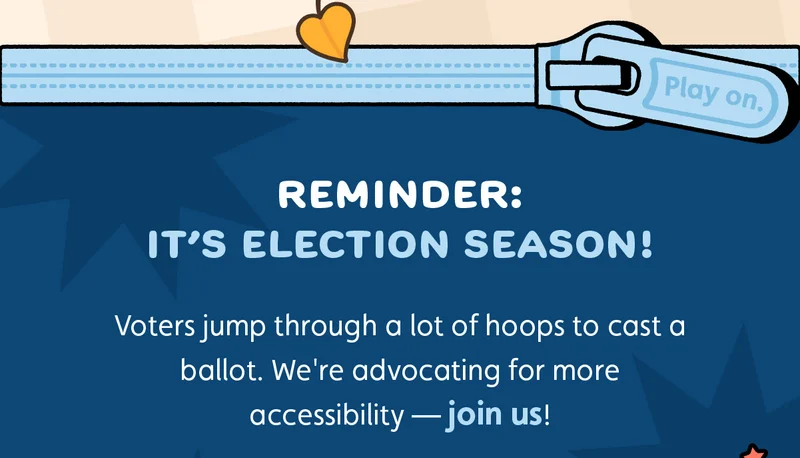 Reminder: It's election season! Voters jump through a lot of hoops to cast a ballot. We're advocating for more accessibility — join us!