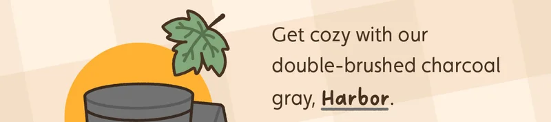 Get cozy with our double-brushed charcoal gray, Harbor