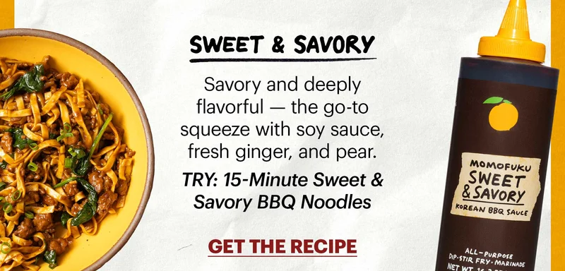 Header: Sweet & Savory  Sub-header: Savory and deeply flavorful — a complex blend of soy sauce, fresh ginger, and pear Sub-text: TRY: 15-Minute Sweet & Savory BBQ Noodles CTA: GET THE RECIPE