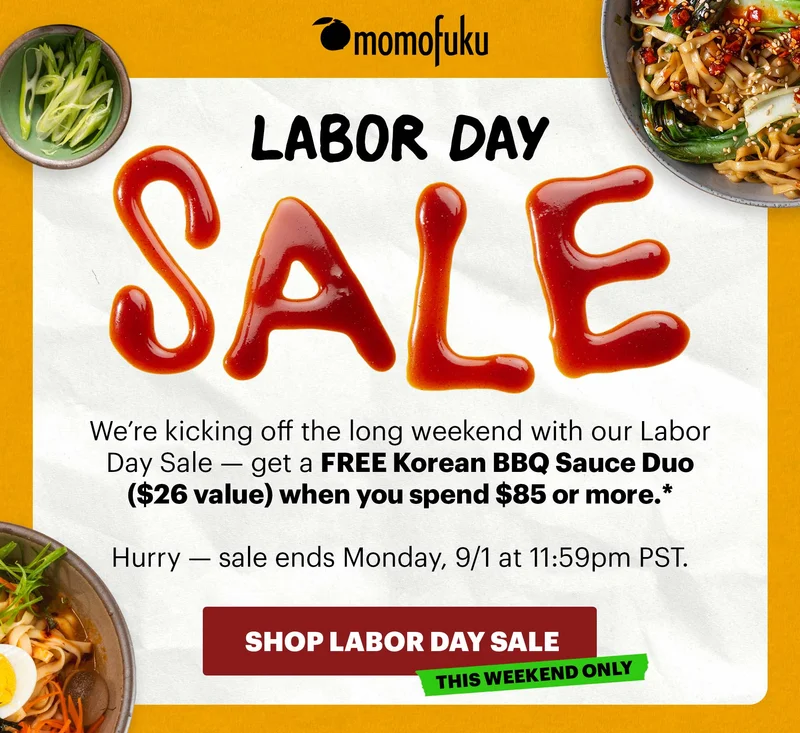 Header: LABOR DAY SALE  Sub-header: We’re kicking off the long weekend with our Labor Day Sale — get a free Korean BBQ Sauce Duo ($26 value) when you spend $85 or more.*   Hurry — sale ends Monday, 9/1 at 11:59pm PST.    CTA: SHOP LABOR DAY SALE. TAG: THIS WEEKEND ONLY.