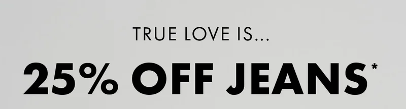 True love is... 25% Off Jeans*