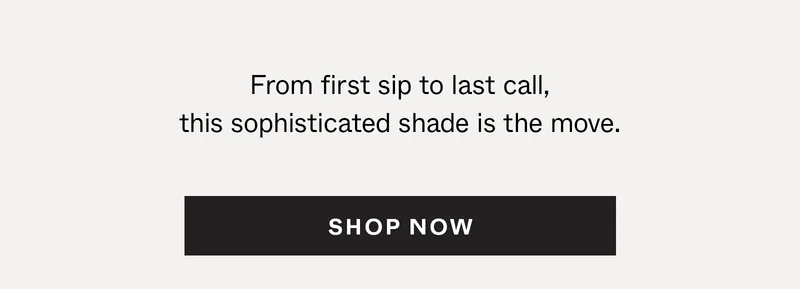 From first sip to last call, this sophisticated shade is the move.