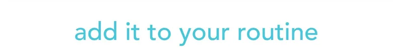 add it to your routine