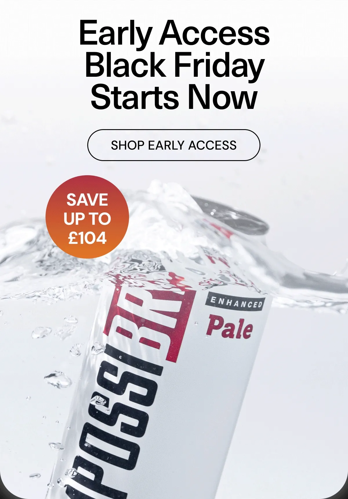 EARLY ACCESS BLACK FRIDAY STARTS NOW Save up to £104. Shop Early Access