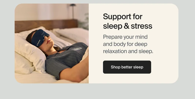 Support for sleep & stress | Prepare your mind and body for deep relaxation and sleep. | Shop better sleep