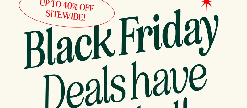 Black Friday Starts NOW. UP TO 40% SITEWIDE!