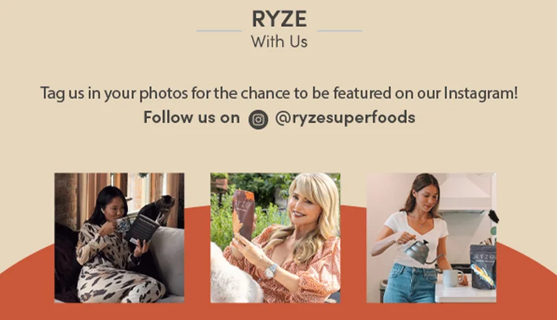 Ryze with us. Tag us in your photos for the chance to be featured on our Instagram! Follow us on @ryzesuperfoods