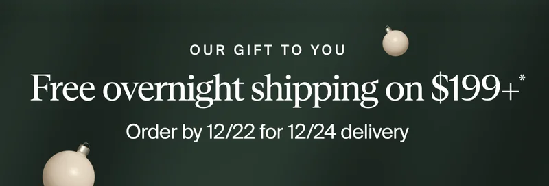 Order by 12/22 for Free Overnight Shipping on $199+*