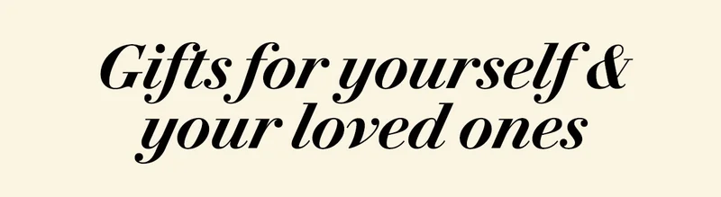 Gifts for yourself & your loved ones