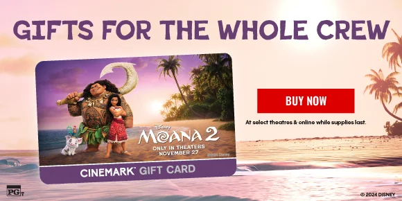 MOANA 2 | GIFTS FOR THE WHOLE CREW | CINEMARK GIFT CARD | BUY NOW >