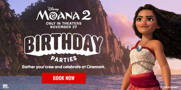 MOANA 2 | BIRTHDAY PARTIES | GATHER YOUR CREW AND CELEBRATE AT CINEMARK | BOOK NOW >