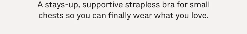 A stays-up, supportive strapless bra for small chests so you can finally wear what you love.