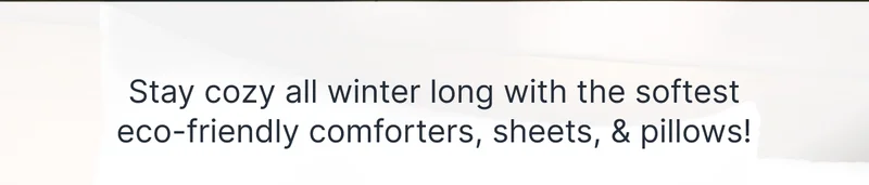 Stay cozy all winter long with the softest eco-friendly comforters, sheets, & pillows!