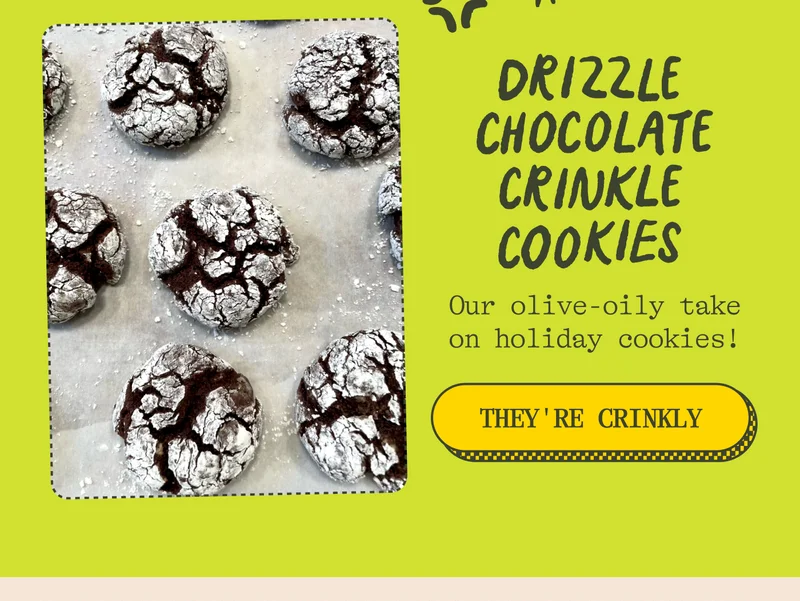 Drizzle Chocolate Crinkle Cookies. Our olive-oily take on holiday cookies! They're Crinkly