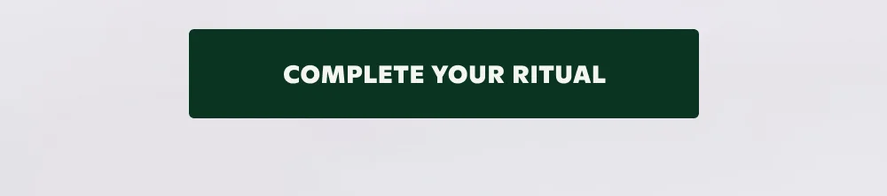 COMPLETE YOUR RITUAL