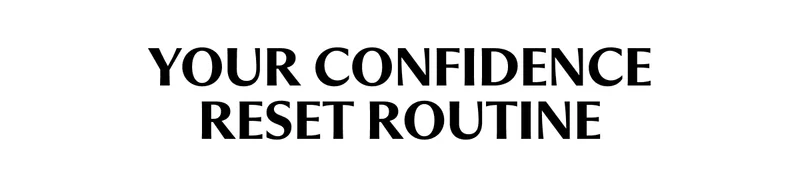 YOUR CONFIDENCE RESET ROUTINE
