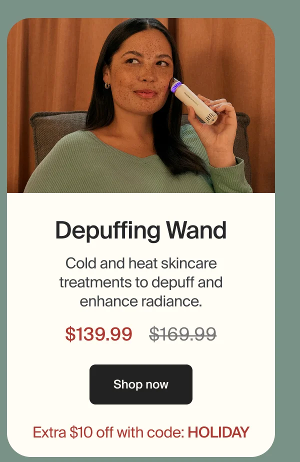 Depuffing Wand | Cold and heat skincare treatments to depuff and enhance radiance. | $139.99 | Shop now | Extra $10 off with code: HOLIDAY