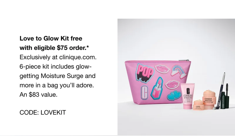 Love to Glow Kit free with eligible $75 order.* Exclusively at clinique.com. 6-piece kit includes glow-getting Moisture Surge and more in a bag you’ll adore. An $83 value. CODE: discount code
