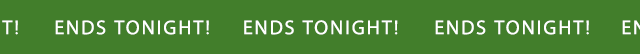 ENDS TONIGHT!