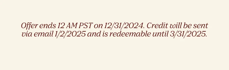 offer ends 12/31/24. credit will be sent 1/2/25 and is redeemable until 3/31/25
