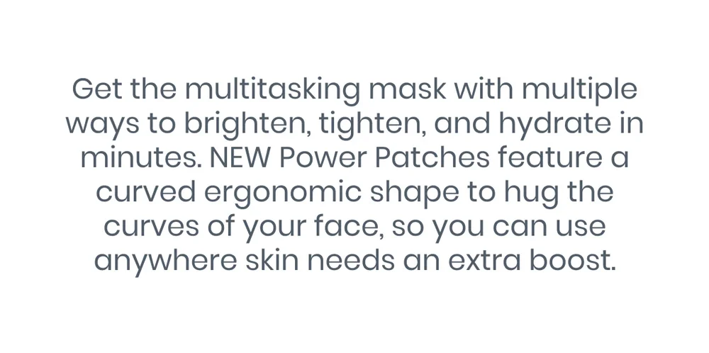 Get the multitasking mask with multiple ways to brighten, tighten, and hydrate in minutes.