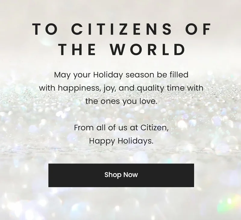 To Citizens of the World:  May your Holiday season be filled with happiness, joy, and quality time with the ones you love. From all of us at Citizen, Happy Holidays.