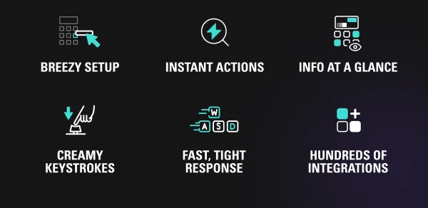 INSTANT ACTIONS, FAST, TIGHT RESPONSE, INFO AT A GLANCE * CREAMY KEYSTROKES, HUNDREDS OF INTEGRATIONS, BREEZY SETUP