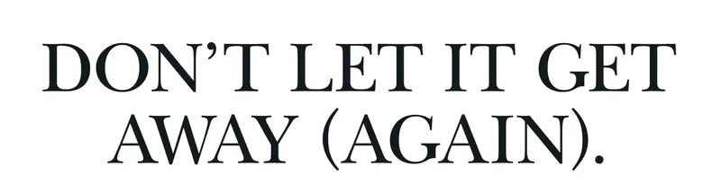 DON'T LET IT GET AWAY (AGAIN).