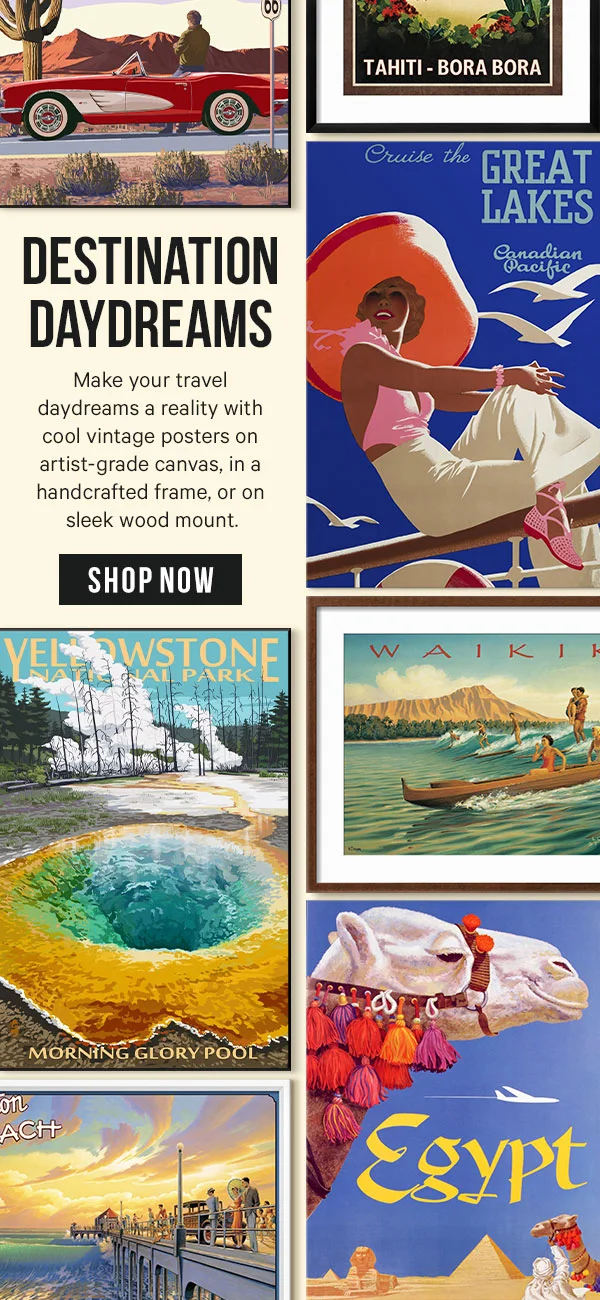 Destination Daydreams: Make your travel daydreams a reality with cool vintage posters on artist-grade canvas, in a handcrafted frame, or on sleek wood mount.