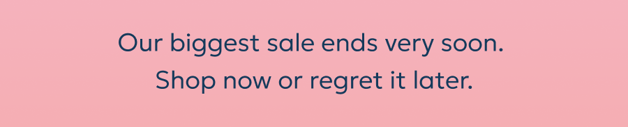 Our biggest sale ends very soon.  Shop now or regret it later.