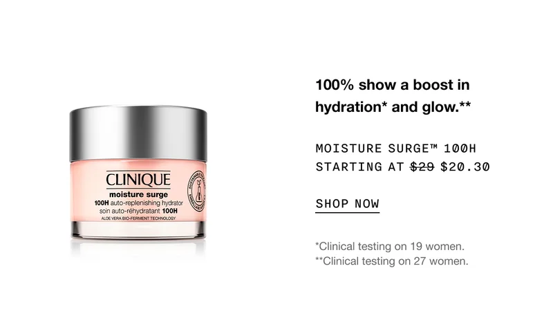 100% show a boost in hydration* and glow.** | MOISTURE SURGE™ 100H STARTING AT $20.30 | SHOP NOW | *Clinical testing on 19 women. **Clinical testing on 27 women.