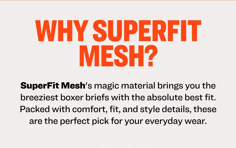 Why SuperFit Mesh? SuperFit Mesh's magic material brings you the breeziest boxer briefs with the absolute best fit. Packed with comfort, fit, and style details, these are the perfect pick for your everyday wear.