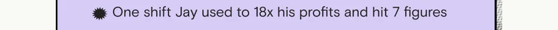 One shift Jay used to 18x his profits and hit 7 figures