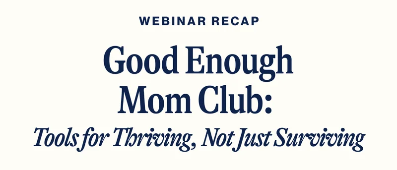 Webinar Recap. Good Enough Mom Club:  Tools for Thriving, Not Just Surviving