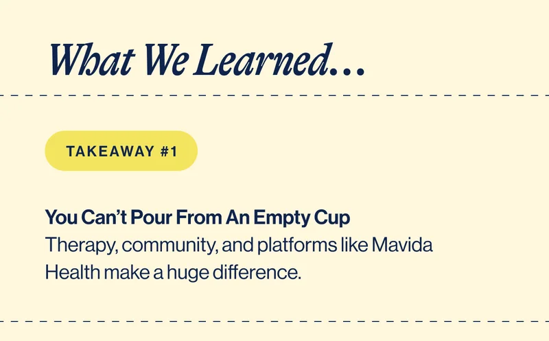 What We Learned... You Can’t Pour From An Empty Cup Therapy, community, and platforms like Mavida Health make a huge difference.